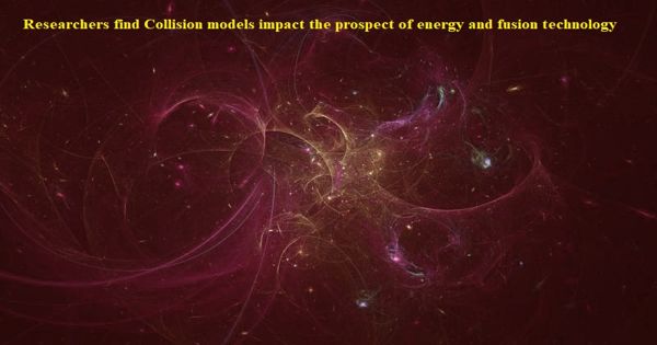 Researchers find Collision models impact the prospect of energy and fusion technology